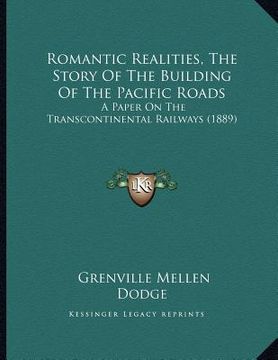 portada romantic realities, the story of the building of the pacific roads: a paper on the transcontinental railways (1889) (en Inglés)