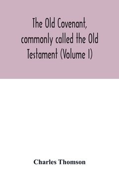 portada The Old Covenant, commonly called the Old Testament (Volume I) (in English)