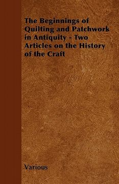 portada the beginnings of quilting and patchwork in antiquity - two articles on the history of the craft (en Inglés)