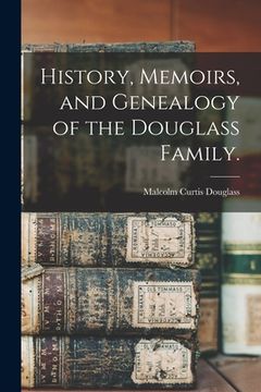 portada History, Memoirs, and Genealogy of the Douglass Family. (en Inglés)