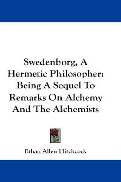 portada swedenborg, a hermetic philosopher: being a sequel to remarks on alchemy and the alchemists (in English)