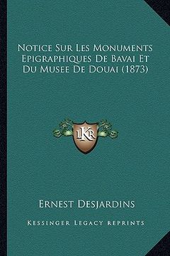 portada Notice Sur Les Monuments Epigraphiques De Bavai Et Du Musee De Douai (1873) (in French)