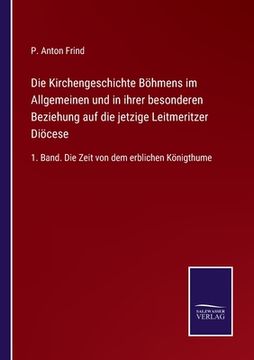 portada Die Kirchengeschichte Böhmens im Allgemeinen und in ihrer besonderen Beziehung auf die jetzige Leitmeritzer Diöcese: 1. Band. Die Zeit von dem erblich (en Alemán)