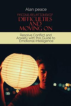 portada Facing Relationship Difficulties and Moving on: Resolve Conflict and Anxiety With This Guide to Emotional Intelligence 
