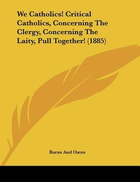 portada we catholics! critical catholics, concerning the clergy, concerning the laity, pull together! (1885) (en Inglés)