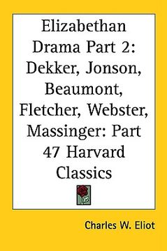 portada elizabethan drama part 2: dekker, jonson, beaumont, fletcher, webster, massinger: part 47 harvard classics