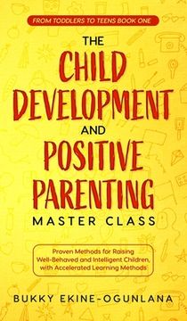 portada The Child Development and Positive Parenting Master Class: Proven Methods for Raising Well-Behaved and Intelligent Children, with Accelerated Learning 