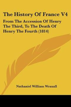portada the history of france v4: from the accession of henry the third, to the death of henry the fourth (1814) (in English)