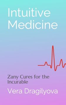 portada Intuitive Medicine: Zany Cures for the Incurable (en Inglés)