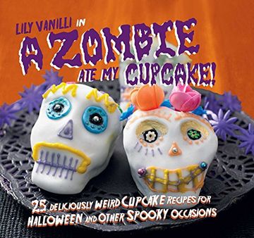 portada A Zombie Ate My Cupcake!: 25 deliciously weird cupcake recipes for halloween and other spooky occasions