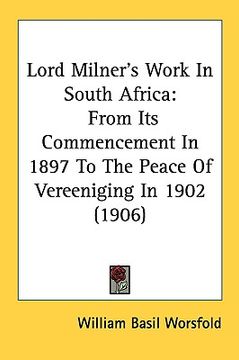 portada lord milner's work in south africa: from its commencement in 1897 to the peace of vereeniging in 1902 (1906) (en Inglés)