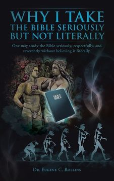 portada why i take the bible seriously but not literally: one may study the bible seriously, respectfully, and reverently without believing it literally. (en Inglés)