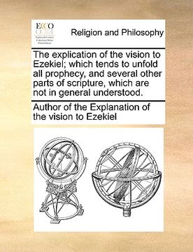 portada the explication of the vision to ezekiel; which tends to unfold all prophecy, and several other parts of scripture, which are not in general understoo