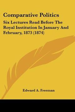 portada comparative politics: six lectures read before the royal institution in january and february, 1873 (1874) (en Inglés)