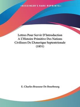 portada Lettres Pour Servir D'Introduction A L'Histoire Primitive Des Nations Civilisees De L'Amerique Septentrionale (1851) (en Francés)