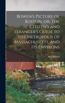portada Bowen's Picture of Boston, or, The Citizen's and Stranger's Guide to the Metropolis of Massachusetts, and Its Environs (en Inglés)