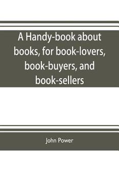 portada A handy-book about books, for book-lovers, book-buyers, and book-sellers (en Inglés)