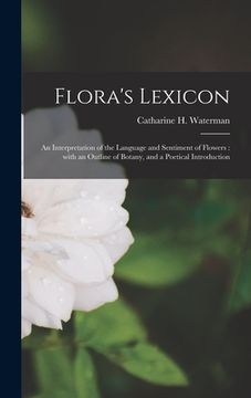 portada Flora's Lexicon: an Interpretation of the Language and Sentiment of Flowers: With an Outline of Botany, and a Poetical Introduction (en Inglés)