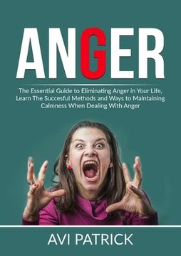 portada Anger: The Essential Guide to Eliminating Anger in Your Life, Learn The Successful Methods and Ways to Maintaining Calmness W (en Inglés)