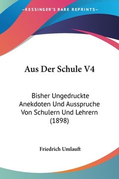 portada Aus Der Schule V4: Bisher Ungedruckte Anekdoten Und Ausspruche Von Schulern Und Lehrern (1898) (in German)