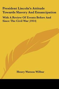 portada president lincoln's attitude towards slavery and emancipation: with a review of events before and since the civil war (1914) (in English)