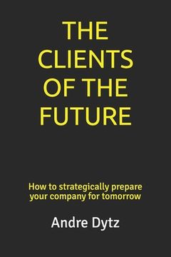 portada The Clients of the Future: How to strategically prepare your company for tomorrow (en Inglés)