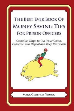 portada The Best Ever Book of Money Saving Tips for Prison Officers: Creative Ways to Cut Your Costs, Conserve Your Capital And Keep Your Cash (en Inglés)
