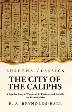 portada The City of the Caliphs A Popular Study of Cairo and Its Environs and the Nile and Its Antiquities (en Inglés)