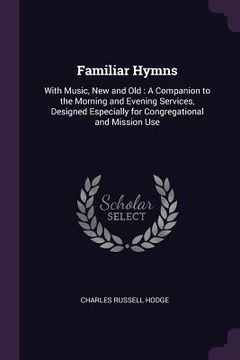 portada Familiar Hymns: With Music, New and Old: A Companion to the Morning and Evening Services, Designed Especially for Congregational and M (en Inglés)