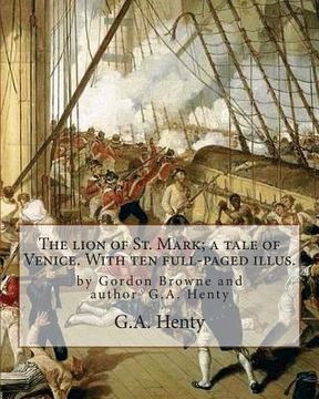 portada The lion of St. Mark; a tale of Venice. With ten full-paged illus.: by Gordon Browne and author G.A. Henty, Venice (Italy) -- History Fiction (en Inglés)
