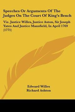 portada speeches or arguments of the judges on the court of king's bench: viz. justice willes, justice aston, sir joseph yates and justice mansfield, in april (en Inglés)