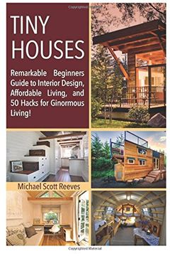 portada Tiny House: Remarkable Beginners Guide to Interior Design, Affordable Living, and 50 Hacks for Ginormous Living! Volume 1 (Housing Lives Matter! ) (in English)