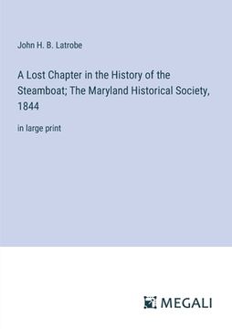 portada A Lost Chapter in the History of the Steamboat; The Maryland Historical Society, 1844: in large print (en Inglés)