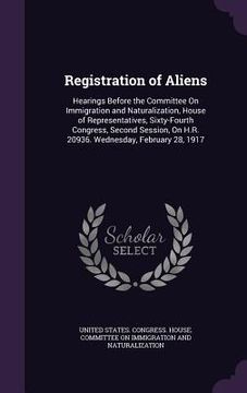 portada Registration of Aliens: Hearings Before the Committee On Immigration and Naturalization, House of Representatives, Sixty-Fourth Congress, Seco (in English)