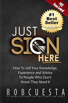 portada Just Sign Here: How to Sell Your Knowledge, Experience and Advice to People Who Don't Know They Need It