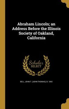 portada Abraham Lincoln; an Address Before the Illinois Society of Oakland, California