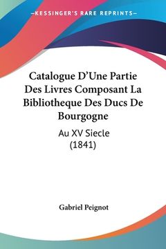 portada Catalogue D'Une Partie Des Livres Composant La Bibliotheque Des Ducs De Bourgogne: Au XV Siecle (1841) (in French)