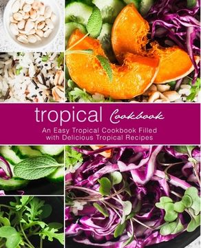 portada Tropical Cookbook: An Easy Tropical Cookbook Filled with Delicious Tropical Recipes (en Inglés)