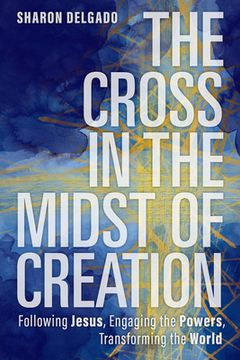 portada The Cross in the Midst of Creation: Following Jesus, Engaging the Powers, Transforming the World (en Inglés)