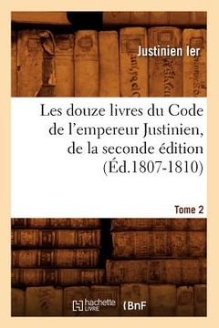 portada Les Douze Livres Du Code de l'Empereur Justinien, de la Seconde Édition. Tome 2 (Éd.1807-1810)