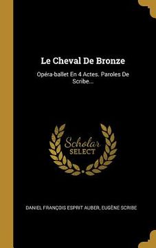 portada Le Cheval De Bronze: Opéra-ballet En 4 Actes. Paroles De Scribe...
