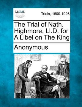 portada the trial of nath. highmore, ll.d. for a libel on the king (en Inglés)