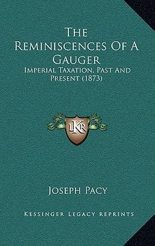 portada the reminiscences of a gauger: imperial taxation, past and present (1873) (in English)