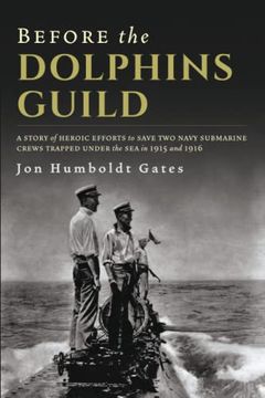 portada Before the Dolphins Guild: A Story of Heroic Efforts to Save two Navy Submarine Crews Trapped Under the sea in 1915 and 1916 (en Inglés)