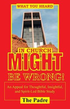 portada What You Heard in Church Might Be Wrong!: An Appeal for Thoughtful, Insightful, and Spirit-Led Bible Study (en Inglés)