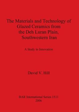 portada The Materials and Technology of Glazed Ceramics From the deh Luran Plain, Southwestern Iran: A Study in Innovation (1511) (British Archaeological Reports International Series) (en Inglés)