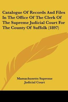 portada catalogue of records and files in the office of the clerk of the supreme judicial court for the county of suffolk (1897) (in English)
