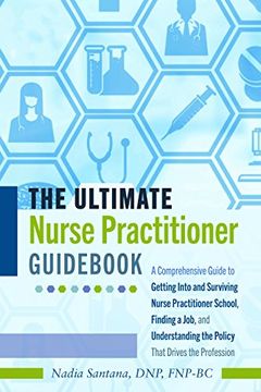 portada The Ultimate Nurse Practitioner Guid: A Comprehensive Guide to Getting Into and Surviving Nurse Practitioner School, Finding a Job, and Understanding the Policy That Drives the Profession (en Inglés)