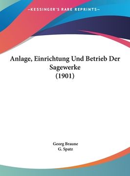 portada Anlage, Einrichtung Und Betrieb Der Sagewerke (1901) (en Alemán)