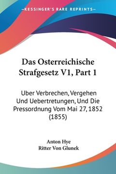 portada Das Osterreichische Strafgesetz V1, Part 1: Uber Verbrechen, Vergehen Und Uebertretungen, Und Die Pressordnung Vom Mai 27, 1852 (1855) (in German)